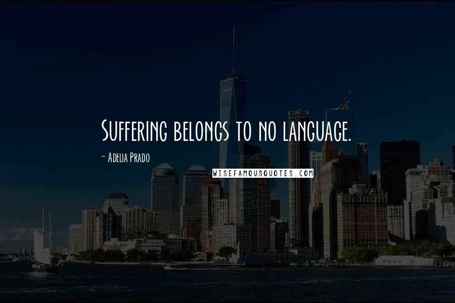 Adelia Prado Quotes: Suffering belongs to no language.