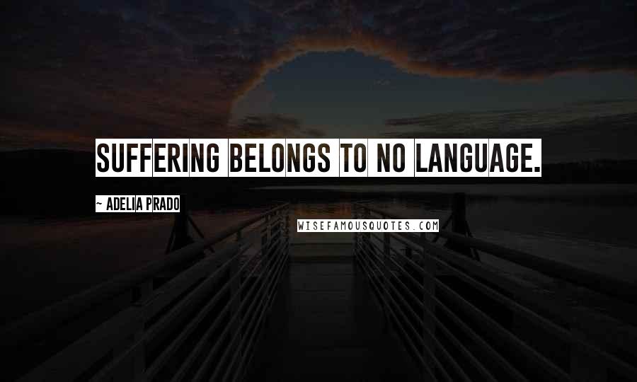 Adelia Prado Quotes: Suffering belongs to no language.