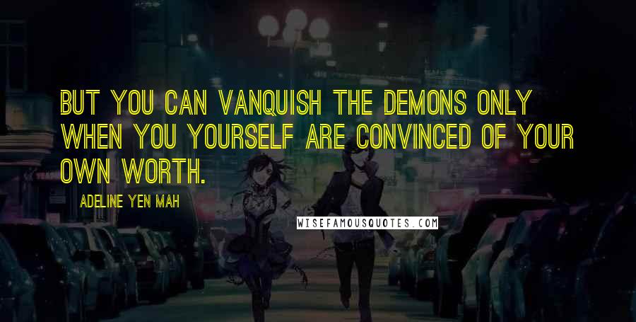 Adeline Yen Mah Quotes: But you can vanquish the demons only when you yourself are convinced of your own worth.