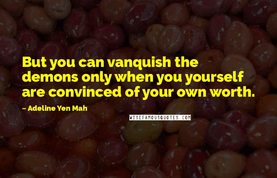 Adeline Yen Mah Quotes: But you can vanquish the demons only when you yourself are convinced of your own worth.