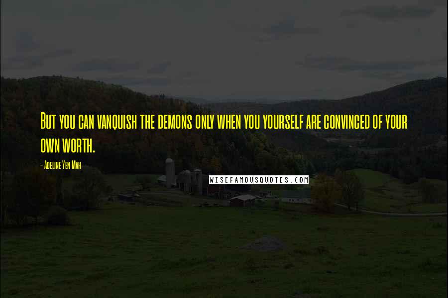 Adeline Yen Mah Quotes: But you can vanquish the demons only when you yourself are convinced of your own worth.