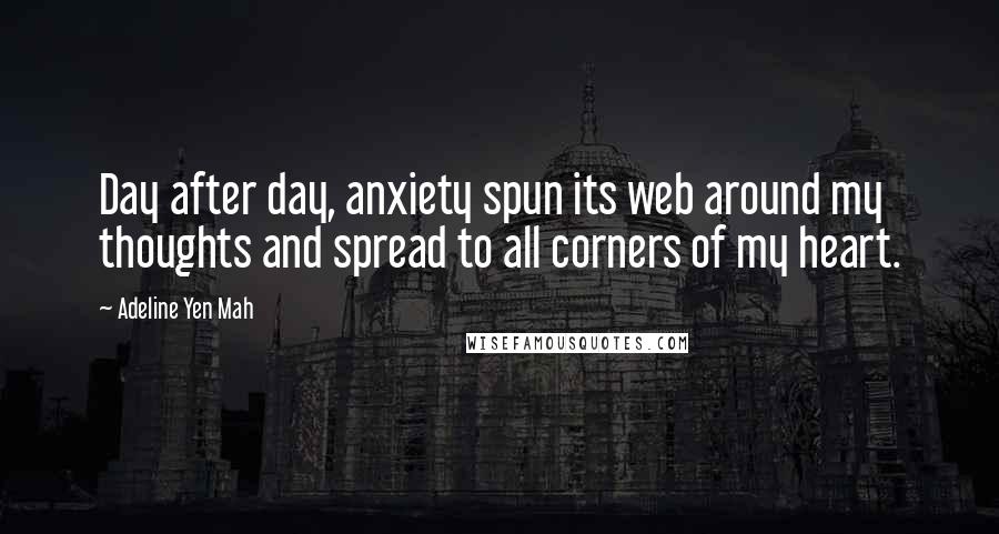 Adeline Yen Mah Quotes: Day after day, anxiety spun its web around my thoughts and spread to all corners of my heart.