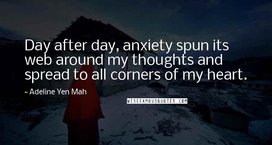 Adeline Yen Mah Quotes: Day after day, anxiety spun its web around my thoughts and spread to all corners of my heart.