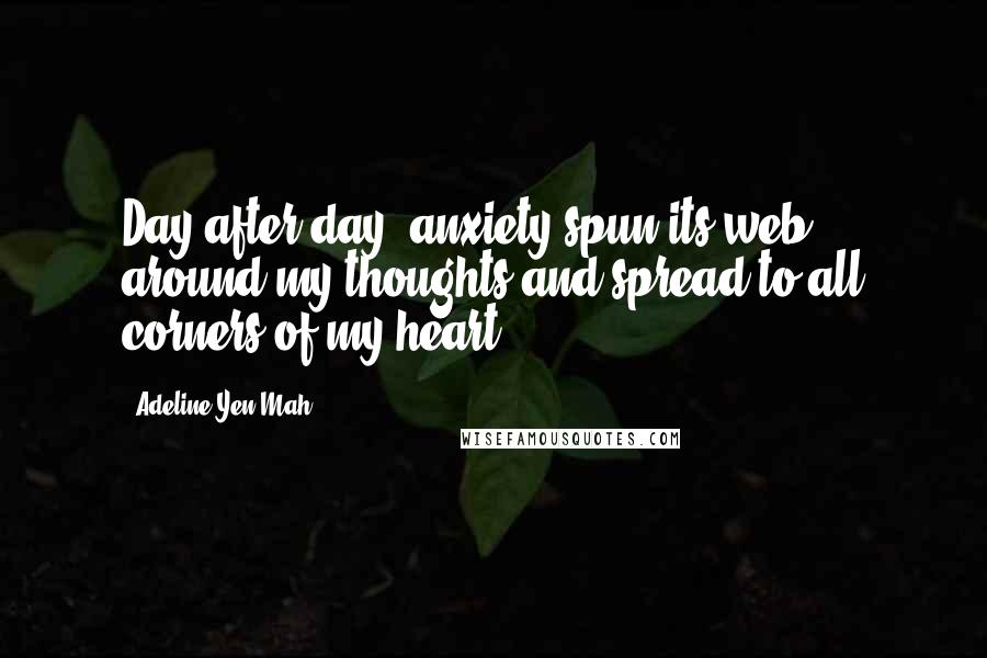 Adeline Yen Mah Quotes: Day after day, anxiety spun its web around my thoughts and spread to all corners of my heart.