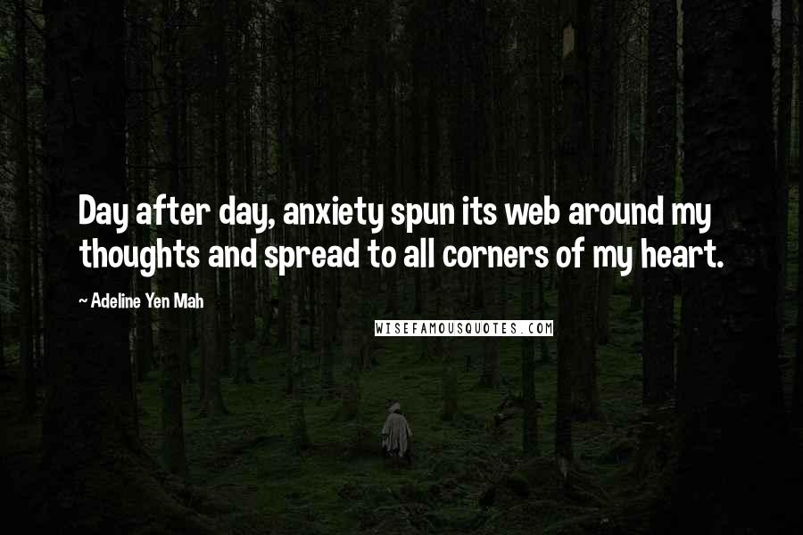 Adeline Yen Mah Quotes: Day after day, anxiety spun its web around my thoughts and spread to all corners of my heart.