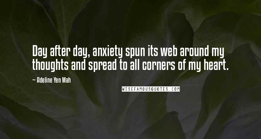 Adeline Yen Mah Quotes: Day after day, anxiety spun its web around my thoughts and spread to all corners of my heart.