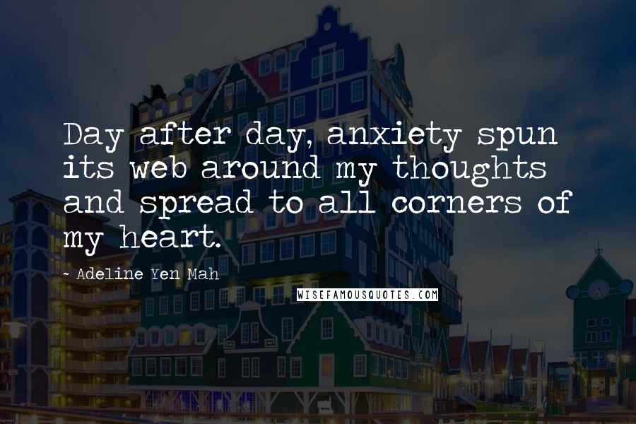 Adeline Yen Mah Quotes: Day after day, anxiety spun its web around my thoughts and spread to all corners of my heart.