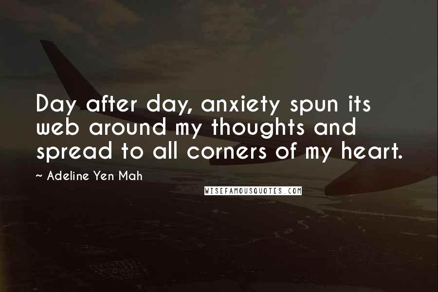 Adeline Yen Mah Quotes: Day after day, anxiety spun its web around my thoughts and spread to all corners of my heart.