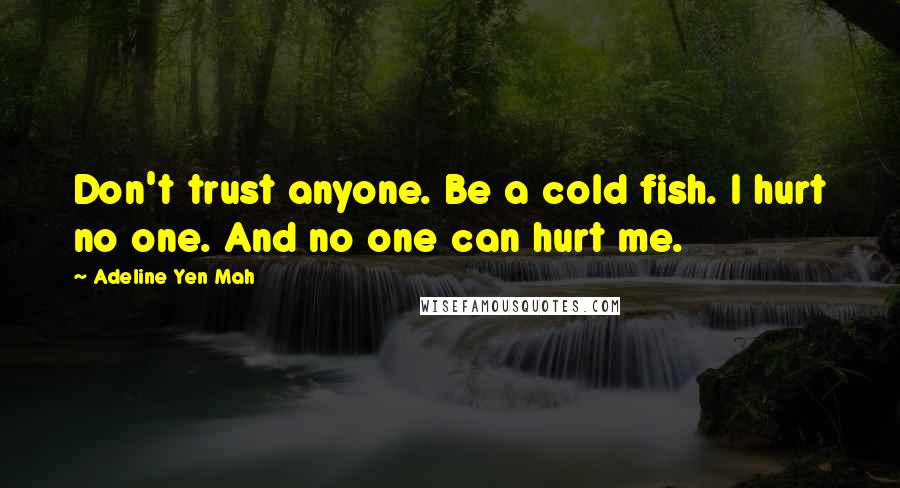 Adeline Yen Mah Quotes: Don't trust anyone. Be a cold fish. I hurt no one. And no one can hurt me.