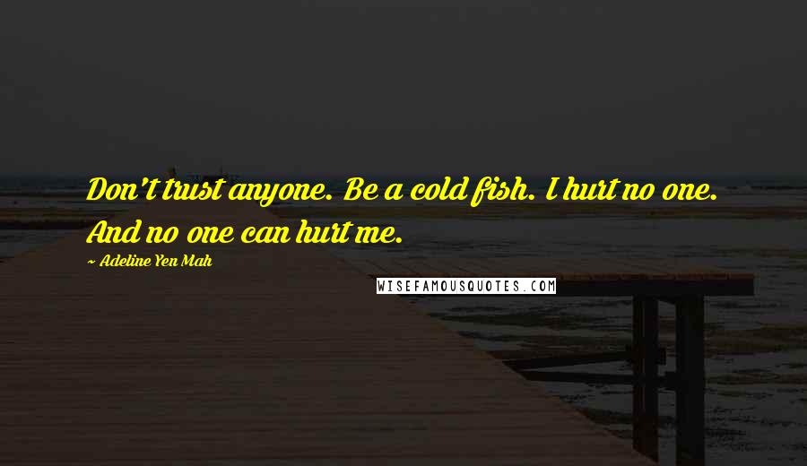 Adeline Yen Mah Quotes: Don't trust anyone. Be a cold fish. I hurt no one. And no one can hurt me.