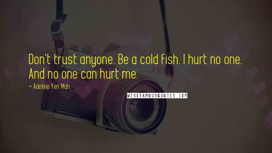 Adeline Yen Mah Quotes: Don't trust anyone. Be a cold fish. I hurt no one. And no one can hurt me.