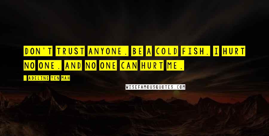 Adeline Yen Mah Quotes: Don't trust anyone. Be a cold fish. I hurt no one. And no one can hurt me.