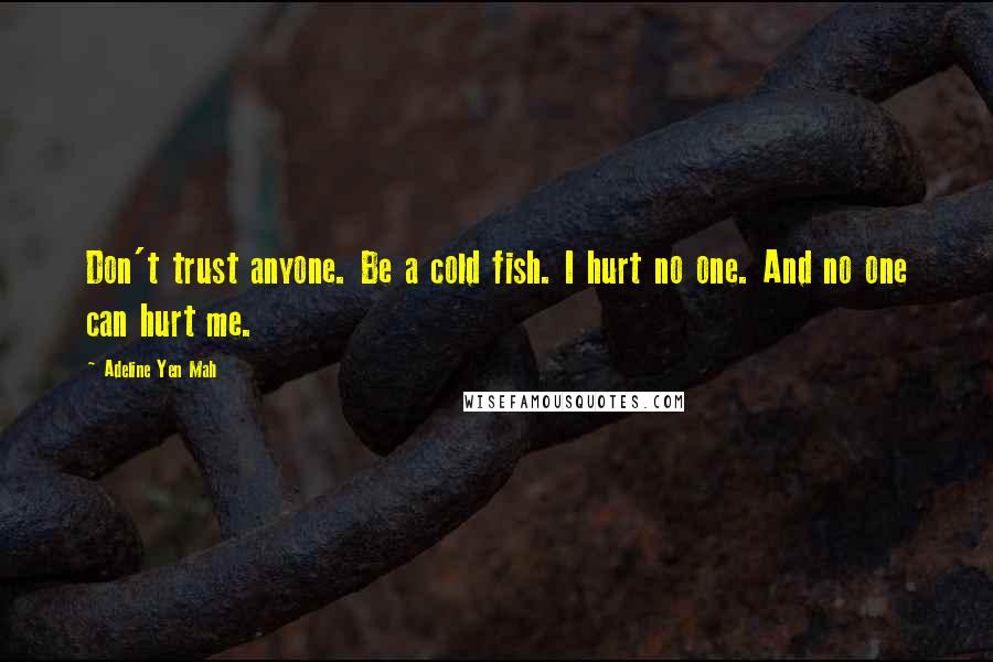 Adeline Yen Mah Quotes: Don't trust anyone. Be a cold fish. I hurt no one. And no one can hurt me.