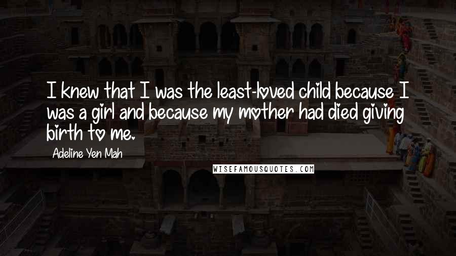 Adeline Yen Mah Quotes: I knew that I was the least-loved child because I was a girl and because my mother had died giving birth to me.