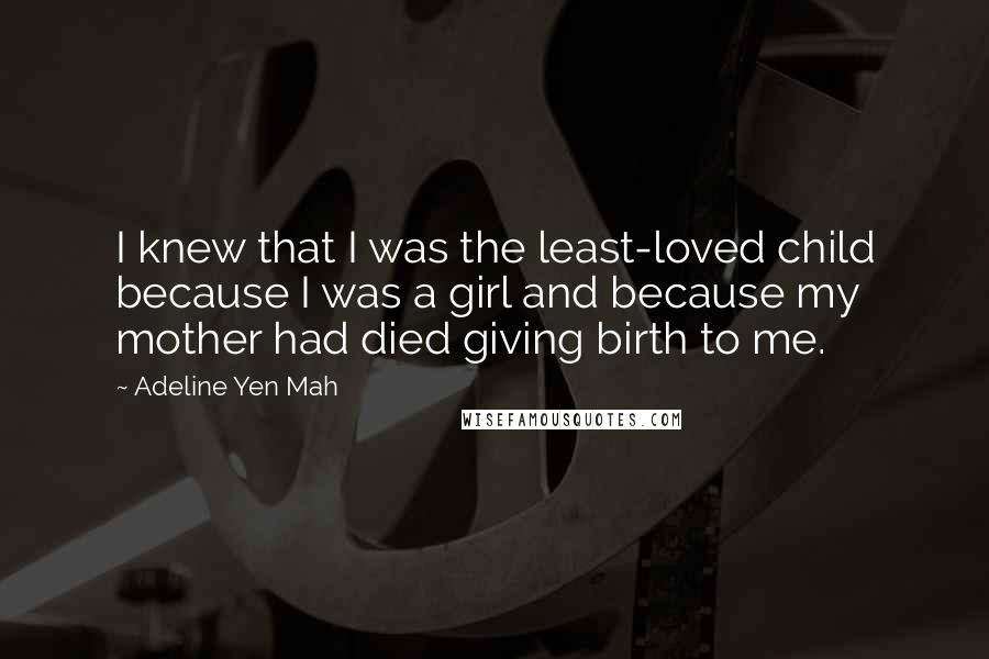 Adeline Yen Mah Quotes: I knew that I was the least-loved child because I was a girl and because my mother had died giving birth to me.