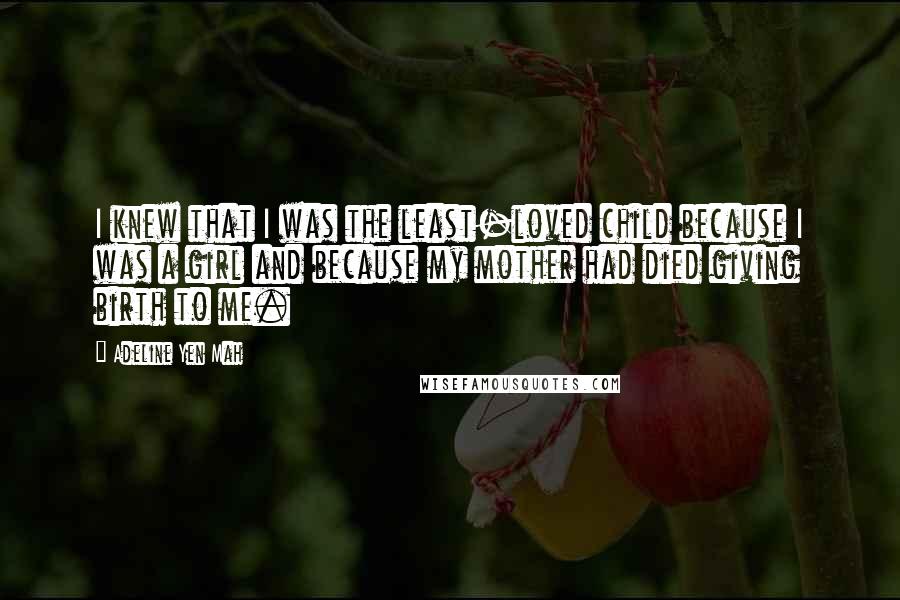 Adeline Yen Mah Quotes: I knew that I was the least-loved child because I was a girl and because my mother had died giving birth to me.