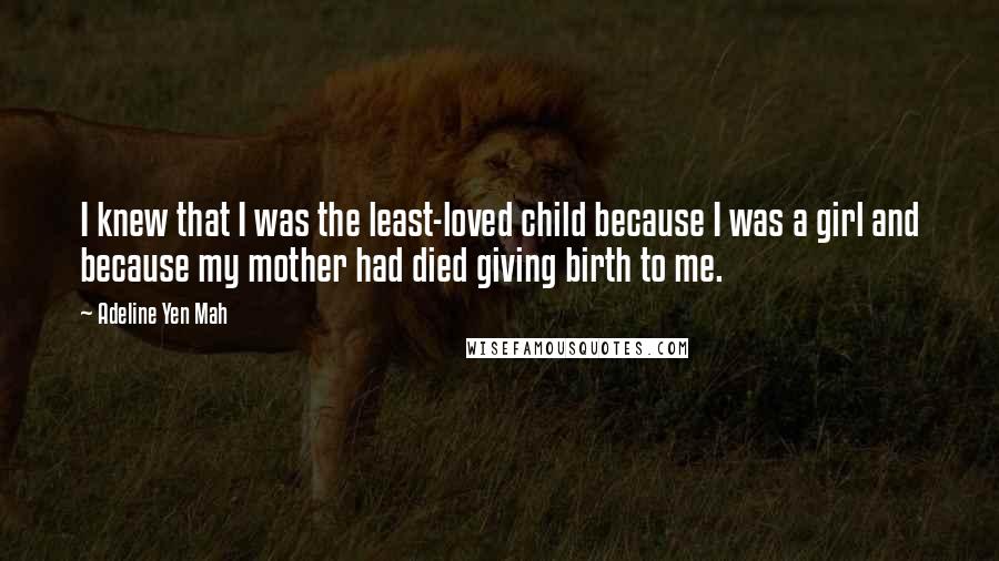 Adeline Yen Mah Quotes: I knew that I was the least-loved child because I was a girl and because my mother had died giving birth to me.