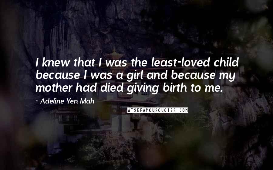 Adeline Yen Mah Quotes: I knew that I was the least-loved child because I was a girl and because my mother had died giving birth to me.