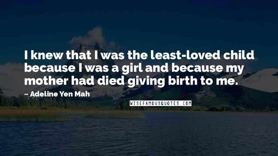 Adeline Yen Mah Quotes: I knew that I was the least-loved child because I was a girl and because my mother had died giving birth to me.