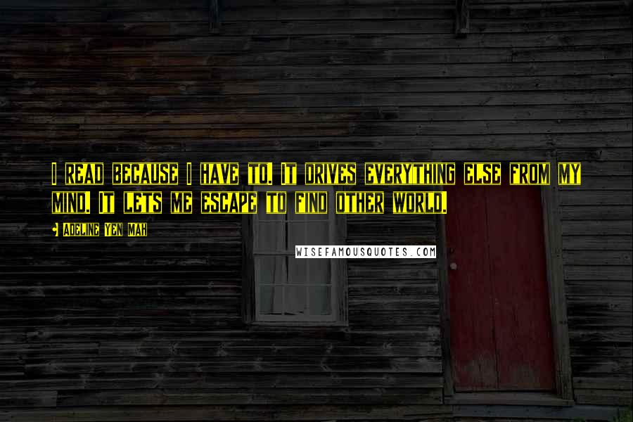 Adeline Yen Mah Quotes: I read because I have to. It drives everything else from my mind. It lets me escape to find other world.