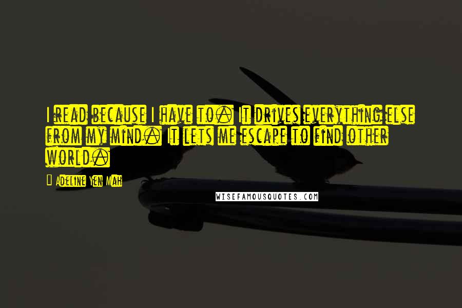 Adeline Yen Mah Quotes: I read because I have to. It drives everything else from my mind. It lets me escape to find other world.