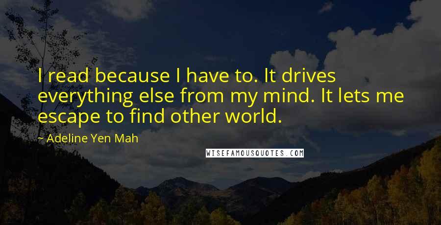 Adeline Yen Mah Quotes: I read because I have to. It drives everything else from my mind. It lets me escape to find other world.