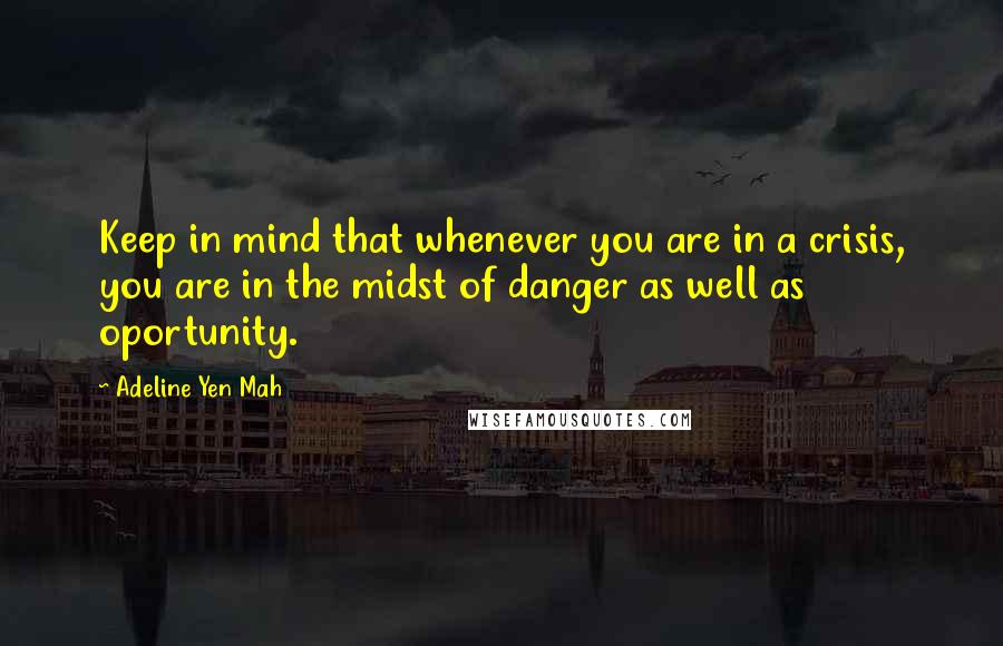 Adeline Yen Mah Quotes: Keep in mind that whenever you are in a crisis, you are in the midst of danger as well as oportunity.