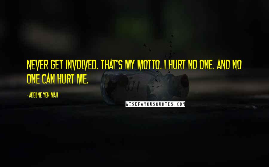 Adeline Yen Mah Quotes: Never get involved. That's my motto. I hurt no one. And no one can hurt me.