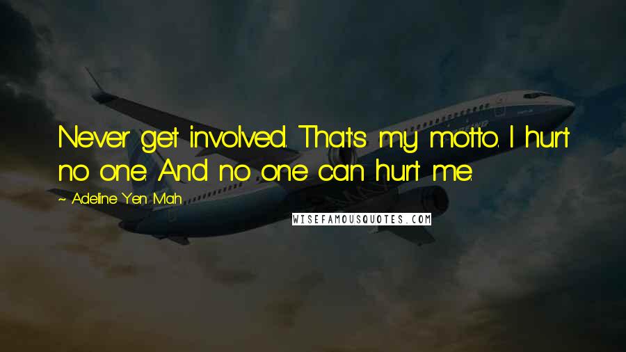 Adeline Yen Mah Quotes: Never get involved. That's my motto. I hurt no one. And no one can hurt me.