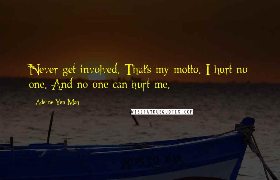 Adeline Yen Mah Quotes: Never get involved. That's my motto. I hurt no one. And no one can hurt me.