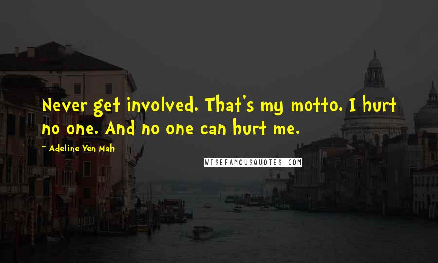 Adeline Yen Mah Quotes: Never get involved. That's my motto. I hurt no one. And no one can hurt me.