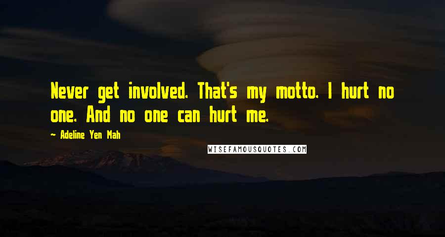 Adeline Yen Mah Quotes: Never get involved. That's my motto. I hurt no one. And no one can hurt me.