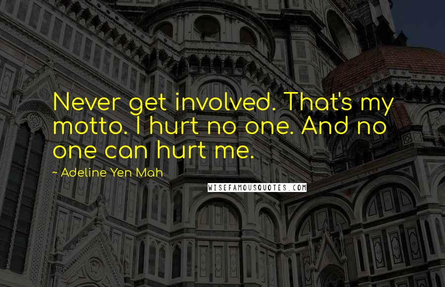 Adeline Yen Mah Quotes: Never get involved. That's my motto. I hurt no one. And no one can hurt me.