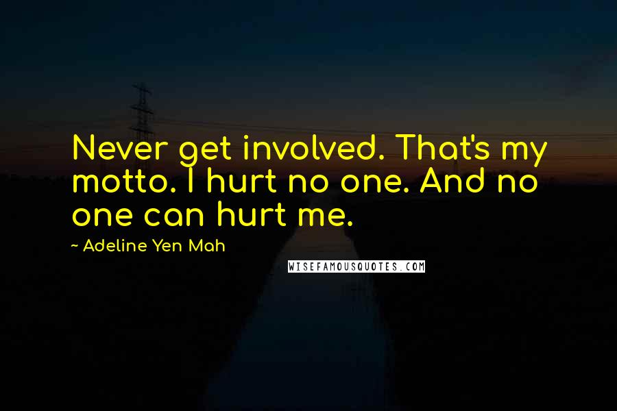 Adeline Yen Mah Quotes: Never get involved. That's my motto. I hurt no one. And no one can hurt me.