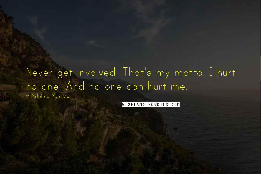 Adeline Yen Mah Quotes: Never get involved. That's my motto. I hurt no one. And no one can hurt me.