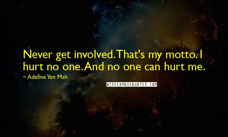 Adeline Yen Mah Quotes: Never get involved. That's my motto. I hurt no one. And no one can hurt me.