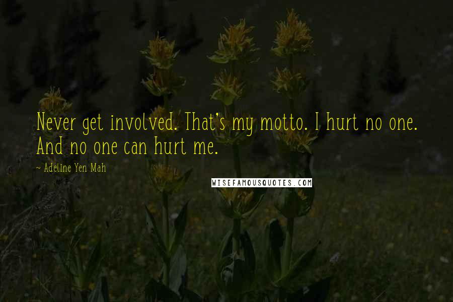 Adeline Yen Mah Quotes: Never get involved. That's my motto. I hurt no one. And no one can hurt me.