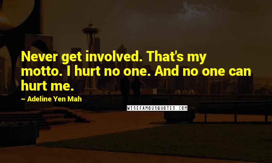 Adeline Yen Mah Quotes: Never get involved. That's my motto. I hurt no one. And no one can hurt me.