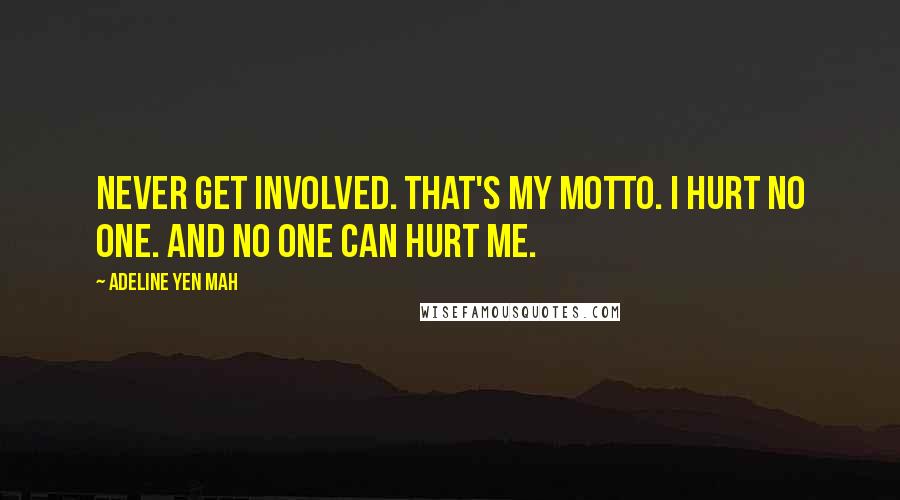 Adeline Yen Mah Quotes: Never get involved. That's my motto. I hurt no one. And no one can hurt me.