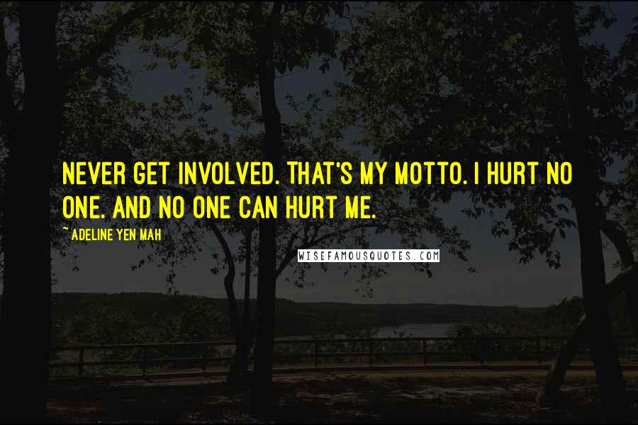 Adeline Yen Mah Quotes: Never get involved. That's my motto. I hurt no one. And no one can hurt me.