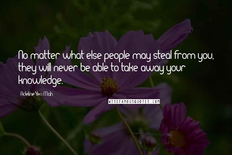 Adeline Yen Mah Quotes: No matter what else people may steal from you, they will never be able to take away your knowledge.