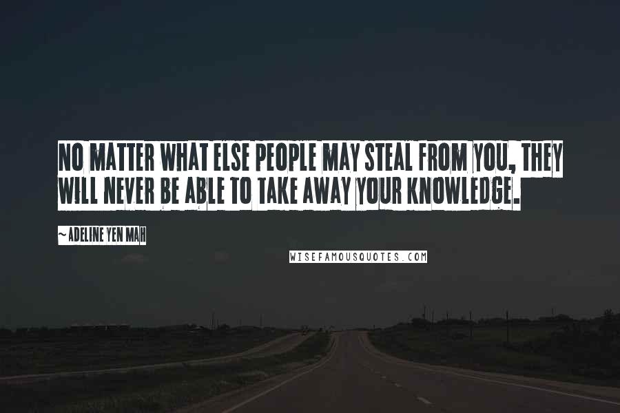 Adeline Yen Mah Quotes: No matter what else people may steal from you, they will never be able to take away your knowledge.