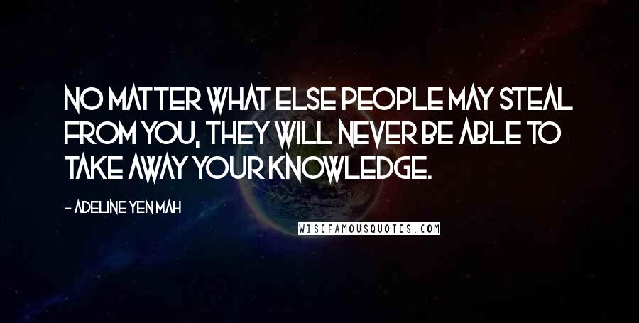 Adeline Yen Mah Quotes: No matter what else people may steal from you, they will never be able to take away your knowledge.