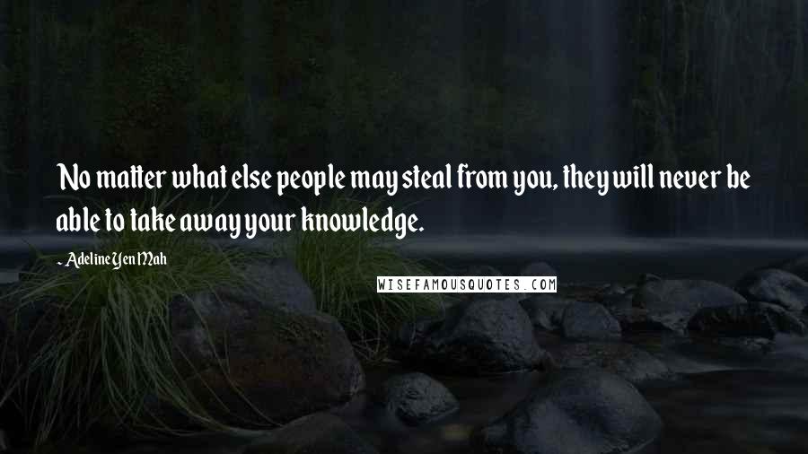 Adeline Yen Mah Quotes: No matter what else people may steal from you, they will never be able to take away your knowledge.