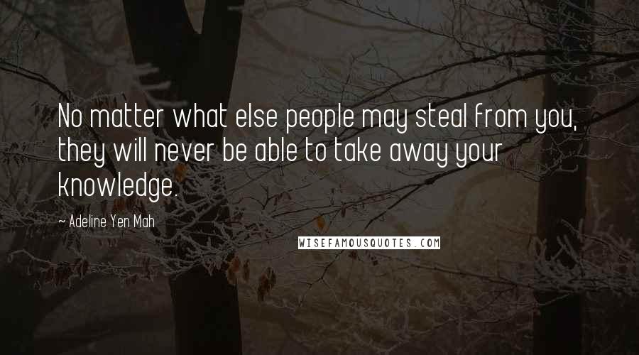 Adeline Yen Mah Quotes: No matter what else people may steal from you, they will never be able to take away your knowledge.