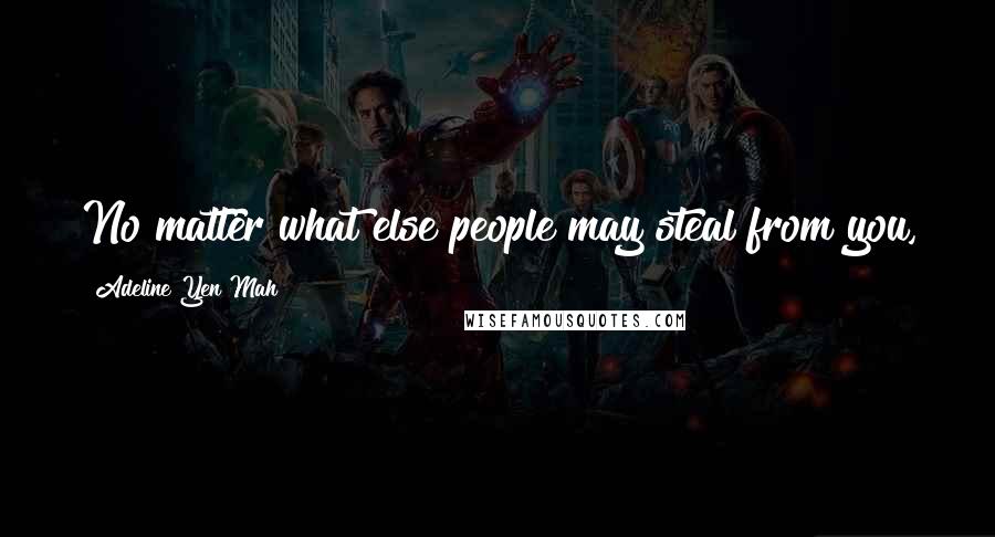 Adeline Yen Mah Quotes: No matter what else people may steal from you, they will never be able to take away your knowledge.