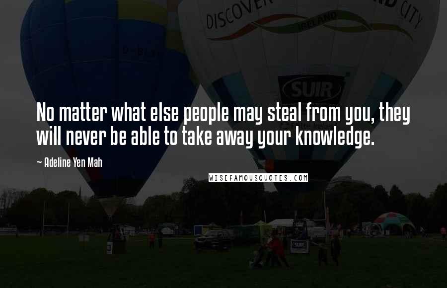 Adeline Yen Mah Quotes: No matter what else people may steal from you, they will never be able to take away your knowledge.