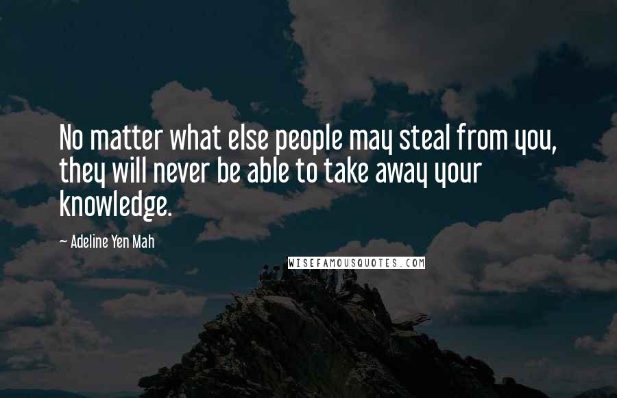 Adeline Yen Mah Quotes: No matter what else people may steal from you, they will never be able to take away your knowledge.