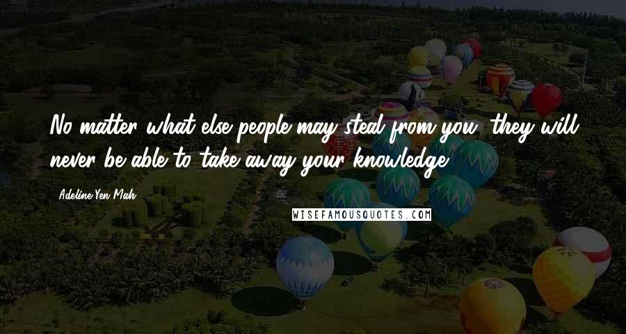 Adeline Yen Mah Quotes: No matter what else people may steal from you, they will never be able to take away your knowledge.