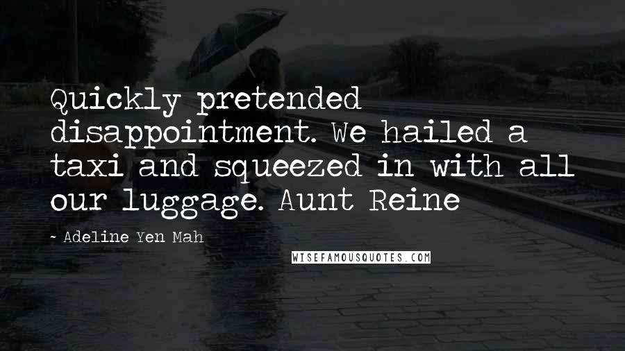 Adeline Yen Mah Quotes: Quickly pretended disappointment. We hailed a taxi and squeezed in with all our luggage. Aunt Reine